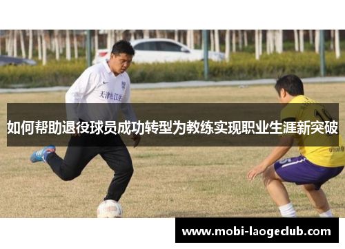 如何帮助退役球员成功转型为教练实现职业生涯新突破 如何帮助退役球员成功转型为教练实现职业生涯新突破