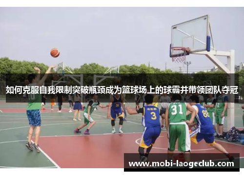 如何克服自我限制突破瓶颈成为篮球场上的球霸并带领团队夺冠
