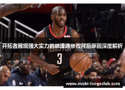 开拓者展现强大实力鹈鹕遭遇惨败背后原因深度解析 开拓者展现强大实力鹈鹕遭遇惨败背后原因深度解析