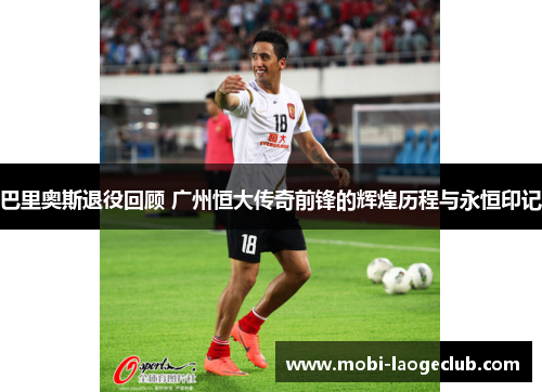 巴里奥斯退役回顾 广州恒大传奇前锋的辉煌历程与永恒印记