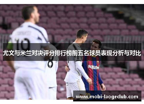 尤文与米兰对决评分排行榜前五名球员表现分析与对比 尤文与米兰对决评分排行榜前五名球员表现分析与对比