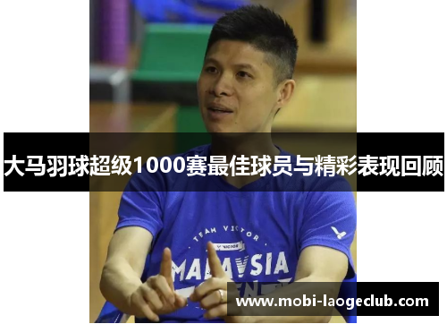 大马羽球超级1000赛最佳球员与精彩表现回顾