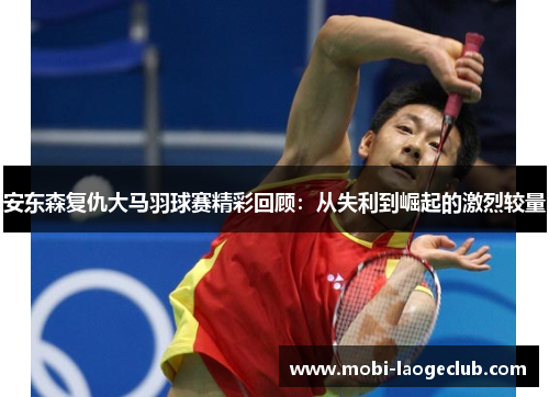 安东森复仇大马羽球赛精彩回顾:从失利到崛起的激烈较量 安东森复仇大马羽球赛精彩回顾:从失利到崛起的激烈较量