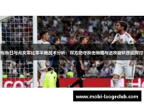 布鲁日与尤文零比零平局战术分析：双方防守反击策略与进攻疲软原因探讨