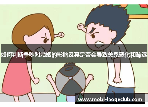 如何判断争吵对婚姻的影响及其是否会导致关系恶化和疏远