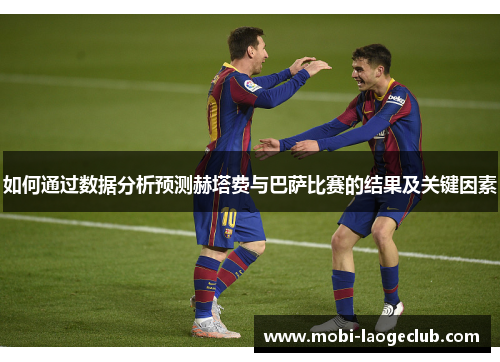 如何通过数据分析预测赫塔费与巴萨比赛的结果及关键因素