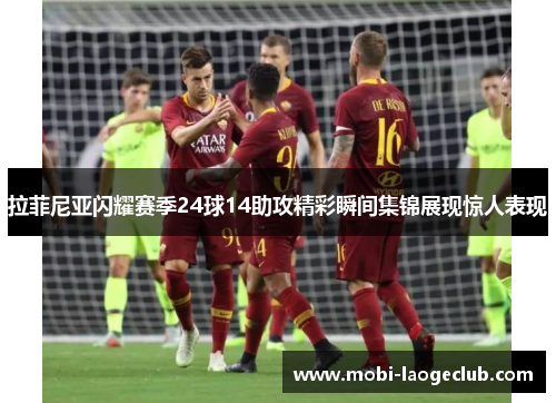 拉菲尼亚闪耀赛季24球14助攻精彩瞬间集锦展现惊人表现 拉菲尼亚闪耀赛季24球14助攻精彩瞬间集锦展现惊人表现