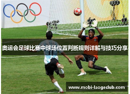 奥运会足球比赛中球场位置判断规则详解与技巧分享