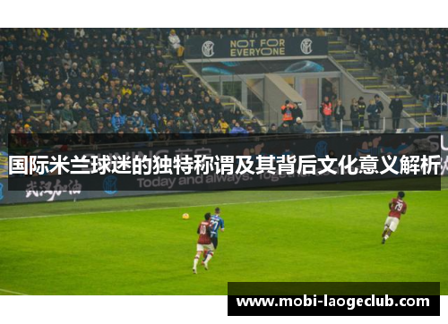 国际米兰球迷的独特称谓及其背后文化意义解析