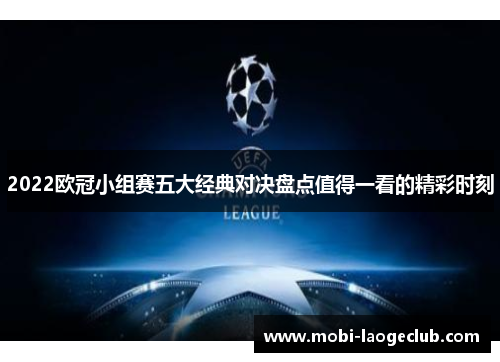2022欧冠小组赛五大经典对决盘点值得一看的精彩时刻 2022欧冠小组赛五大经典对决盘点值得一看的精彩时刻