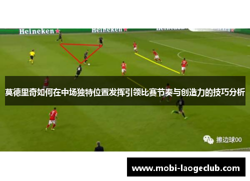 莫德里奇如何在中场独特位置发挥引领比赛节奏与创造力的技巧分析