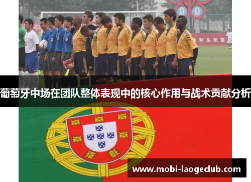 葡萄牙中场在团队整体表现中的核心作用与战术贡献分析