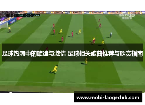 足球热潮中的旋律与激情 足球相关歌曲推荐与欣赏指南