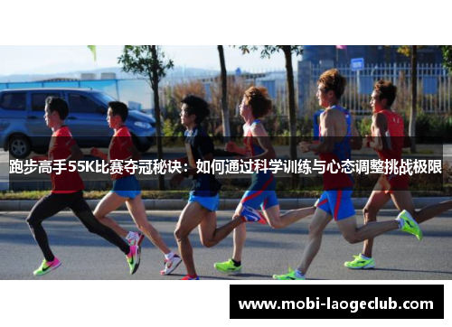 跑步高手55K比赛夺冠秘诀：如何通过科学训练与心态调整挑战极限