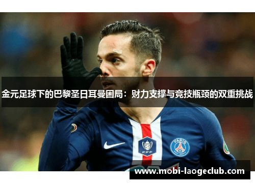 金元足球下的巴黎圣日耳曼困局：财力支撑与竞技瓶颈的双重挑战