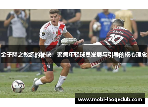 金子隆之教练的秘诀：聚焦年轻球员发展与引导的核心理念