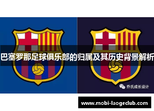巴塞罗那足球俱乐部的归属及其历史背景解析
