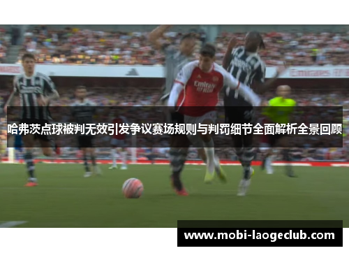 哈弗茨点球被判无效引发争议赛场规则与判罚细节全面解析全景回顾