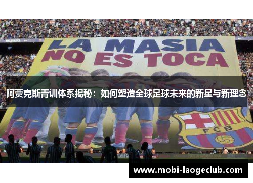 阿贾克斯青训体系揭秘:如何塑造全球足球未来的新星与新理念 阿贾克斯青训体系揭秘:如何塑造全球足球未来的新星与新理念