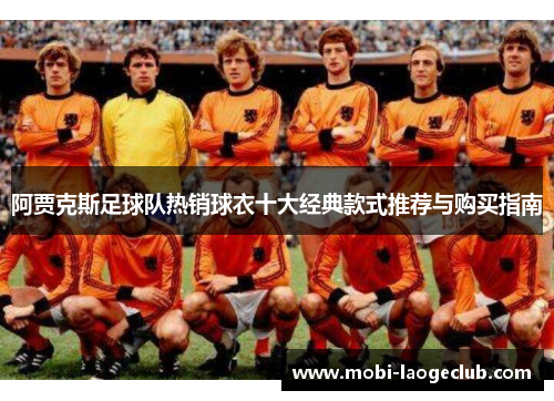 阿贾克斯足球队热销球衣十大经典款式推荐与购买指南 阿贾克斯足球队热销球衣十大经典款式推荐与购买指南