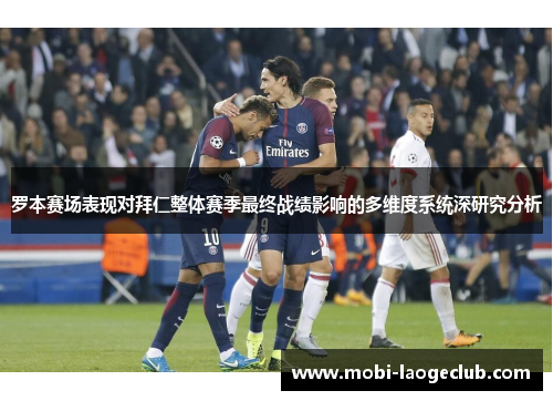 罗本赛场表现对拜仁整体赛季最终战绩影响的多维度系统深研究分析