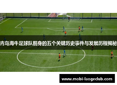 青岛海牛足球队前身的五个关键历史事件与发展历程揭秘