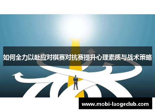 如何全力以赴应对棋赛对抗赛提升心理素质与战术策略 如何全力以赴应对棋赛对抗赛提升心理素质与战术策略