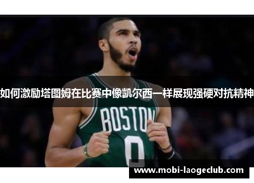 如何激励塔图姆在比赛中像凯尔西一样展现强硬对抗精神