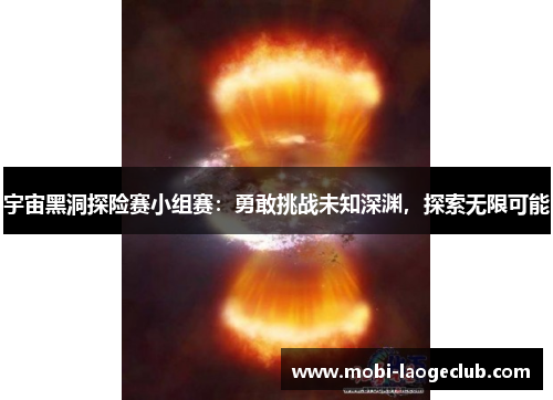 宇宙黑洞探险赛小组赛:勇敢挑战未知深渊,探索无限可能 宇宙黑洞探险赛小组赛:勇敢挑战未知深渊,探索无限可能