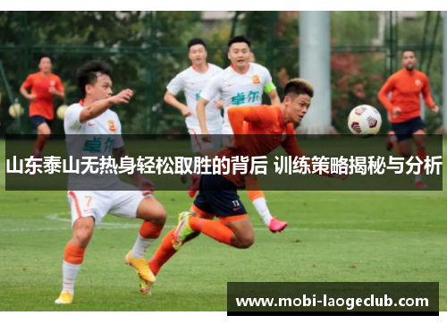 山东泰山无热身轻松取胜的背后 训练策略揭秘与分析 山东泰山无热身轻松取胜的背后 训练策略揭秘与分析