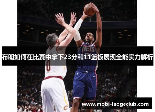 布朗如何在比赛中拿下23分和11篮板展现全能实力解析 布朗如何在比赛中拿下23分和11篮板展现全能实力解析