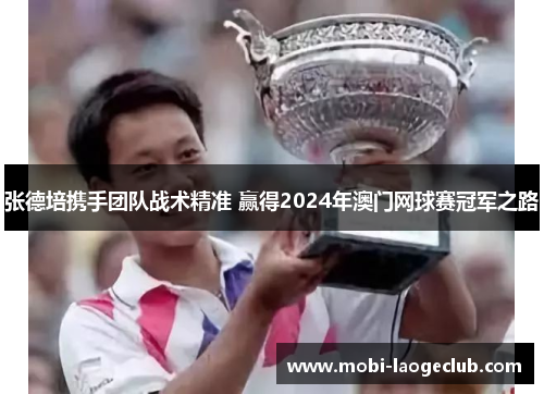 张德培携手团队战术精准 赢得2024年澳门网球赛冠军之路 张德培携手团队战术精准 赢得2024年澳门网球赛冠军之路