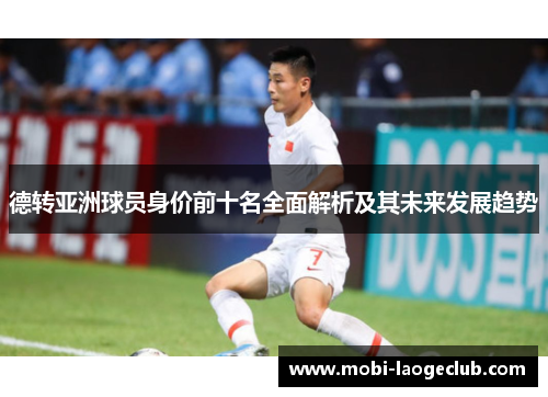 德转亚洲球员身价前十名全面解析及其未来发展趋势 德转亚洲球员身价前十名全面解析及其未来发展趋势