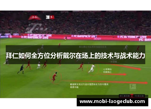 拜仁如何全方位分析戴尔在场上的技术与战术能力 拜仁如何全方位分析戴尔在场上的技术与战术能力