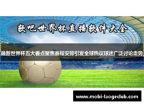 最新世界杯五大看点聚焦赛程安排引发全球热议球迷广泛讨论走势 最新世界杯五大看点聚焦赛程安排引发全球热议球迷广泛讨论走势