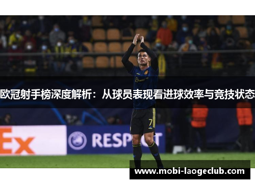 欧冠射手榜深度解析:从球员表现看进球效率与竞技状态 欧冠射手榜深度解析:从球员表现看进球效率与竞技状态