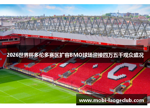 2026世界杯多伦多赛区扩容BMO球场迎接四万五千观众盛况 2026世界杯多伦多赛区扩容BMO球场迎接四万五千观众盛况