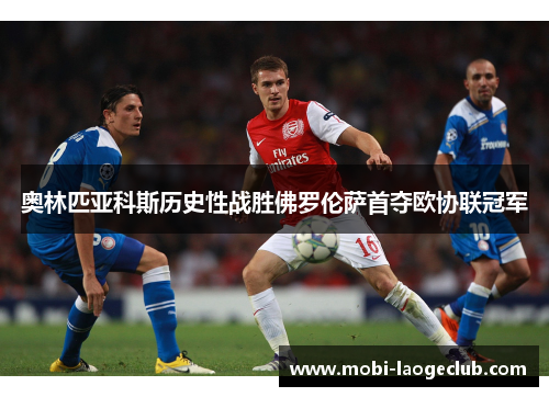 奥林匹亚科斯历史性战胜佛罗伦萨首夺欧协联冠军