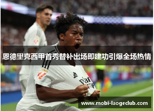 恩德里克西甲首秀替补出场即建功引爆全场热情 恩德里克西甲首秀替补出场即建功引爆全场热情