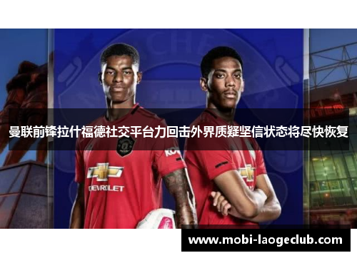 曼联前锋拉什福德社交平台力回击外界质疑坚信状态将尽快恢复