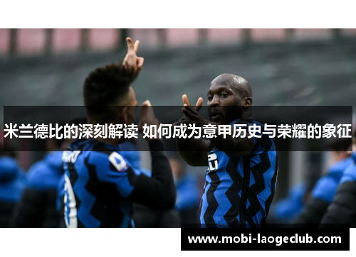 米兰德比的深刻解读 如何成为意甲历史与荣耀的象征