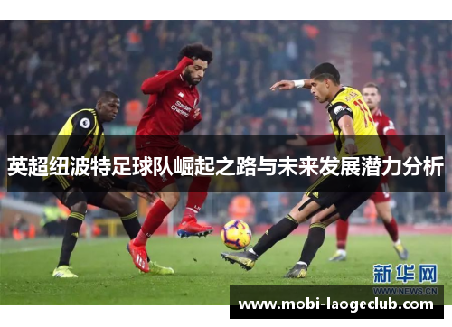 英超纽波特足球队崛起之路与未来发展潜力分析