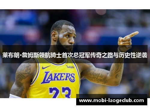 莱布朗·詹姆斯领航骑士首次总冠军传奇之路与历史性逆袭