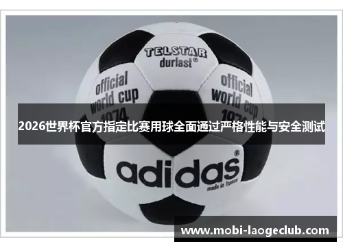 2026世界杯官方指定比赛用球全面通过严格性能与安全测试 2026世界杯官方指定比赛用球全面通过严格性能与安全测试